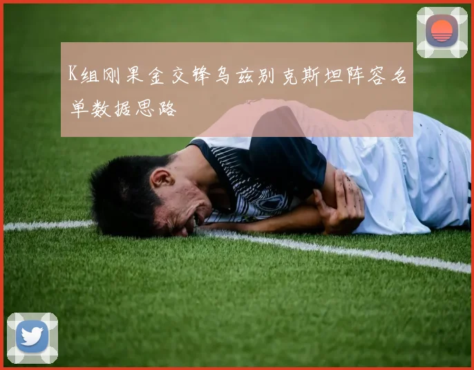 K组刚果金交锋乌兹别克斯坦阵容名单数据思路