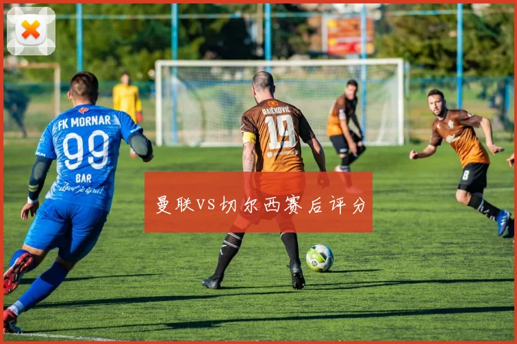 曼联vs切尔西赛后评分