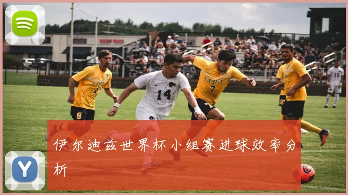 伊尔迪兹世界杯小组赛进球效率分析