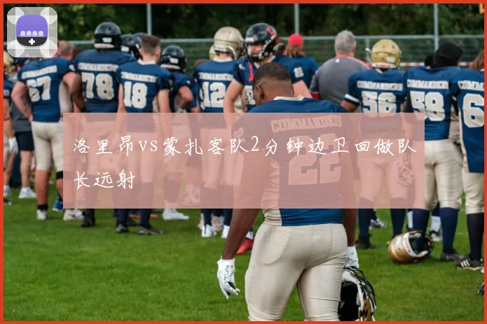 洛里昂vs蒙扎客队2分钟边卫回做队长远射