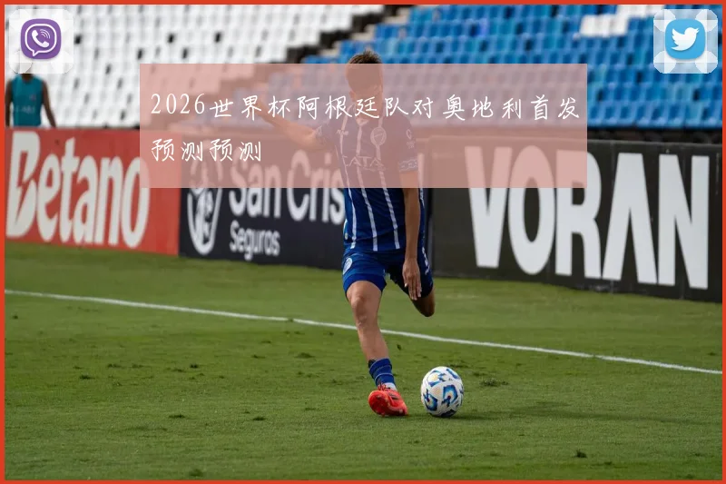 2026世界杯阿根廷队对奥地利首发预测预测